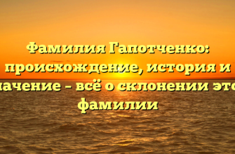 Фамилия Гапотченко: происхождение, история и значение – всё о склонении этой фамилии