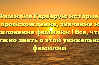 Фамилия Гарбарук: история, происхождение, значение и склонение фамилии | Все, что нужно знать о этой уникальной фамилии