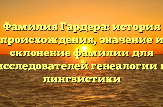 Фамилия Гардера: история происхождения, значение и склонение фамилии для исследователей генеалогии и лингвистики