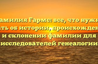 Фамилия Гармс: все, что нужно знать об истории, происхождении и склонении фамилии для исследователей генеалогии