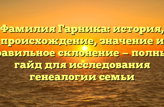 Фамилия Гарника: история, происхождение, значение и правильное склонение — полный гайд для исследования генеалогии семьи