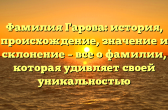 Фамилия Гарова: история, происхождение, значение и склонение – все о фамилии, которая удивляет своей уникальностью
