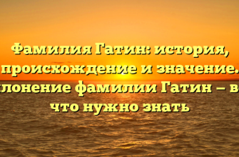 Фамилия Гатин: история, происхождение и значение. Склонение фамилии Гатин — все, что нужно знать