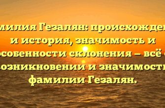 Фамилия Гезалян: происхождение и история, значимость и особенности склонения — всё о возникновении и значимости фамилии Гезалян.