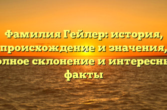 Фамилия Гейлер: история, происхождение и значения, полное склонение и интересные факты