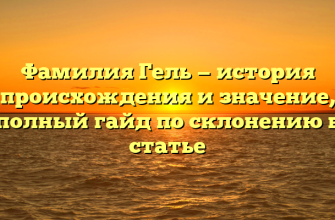 Фамилия Гель — история происхождения и значение, полный гайд по склонению в статье