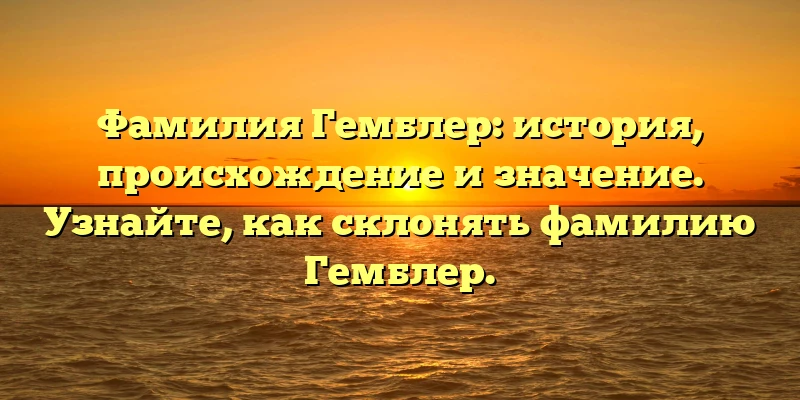 Фамилия Гемблер: история, происхождение и значение. Узнайте, как склонять фамилию Гемблер. Фамилия Гемблер: история, происхождение и значение. Узнайте, как склонять фамилию Гемблер.