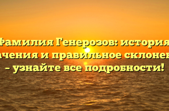 Фамилия Генерозов: история, значения и правильное склонение – узнайте все подробности!