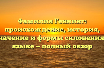 Фамилия Геннинг: происхождение, история, значение и формы склонения в языке — полный обзор