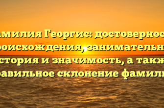 Фамилия Георгис: достоверность происхождения, занимательная история и значимость, а также правильное склонение фамилии