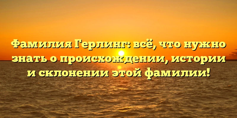 Фамилия Герлинг: всё, что нужно знать о происхождении, истории и склонении этой фамилии! Фамилия Герлинг: всё, что нужно знать о происхождении, истории и склонении этой фамилии!