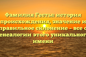Фамилия Гесты: история происхождения, значение и правильное склонение – все о генеалогии этого уникального имени
