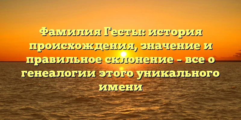 Фамилия Гесты: история происхождения, значение и правильное склонение – все о генеалогии этого уникального имени Фамилия Гесты: история происхождения, значение и правильное склонение – все о генеалогии этого уникального имени