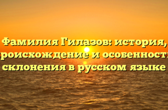 Фамилия Гилазов: история, происхождение и особенности склонения в русском языке