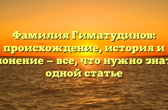Фамилия Гиматудинов: происхождение, история и склонение — все, что нужно знать в одной статье