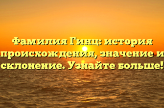Фамилия Гинц: история происхождения, значение и склонение. Узнайте больше!