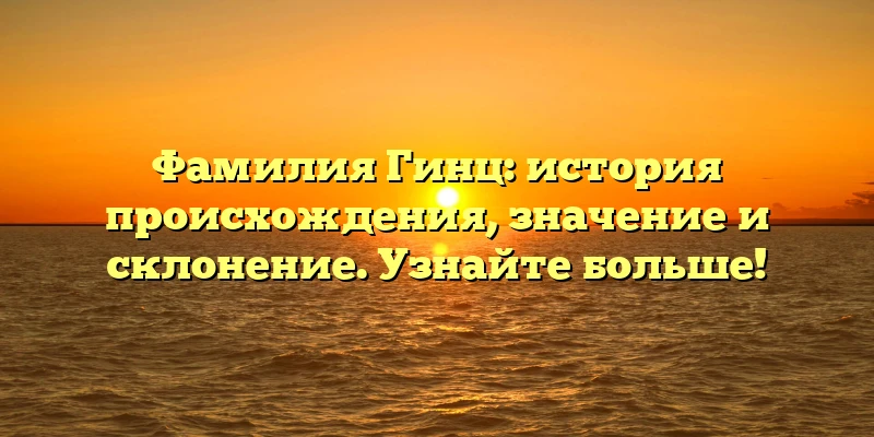 Фамилия Гинц: история происхождения, значение и склонение. Узнайте больше! Фамилия Гинц: история происхождения, значение и склонение. Узнайте больше!