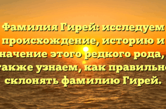 Фамилия Гирей: исследуем происхождение, историю и значение этого редкого рода, а также узнаем, как правильно склонять фамилию Гирей.
