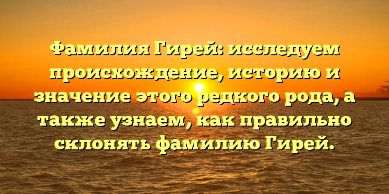 Фамилия Гирей: исследуем происхождение, историю и значение этого редкого рода, а также узнаем, как правильно склонять фамилию Гирей. Фамилия Гирей: исследуем происхождение, историю и значение этого редкого рода, а также узнаем, как правильно склонять фамилию Гирей.