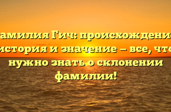 Фамилия Гич: происхождение, история и значение — все, что нужно знать о склонении фамилии!