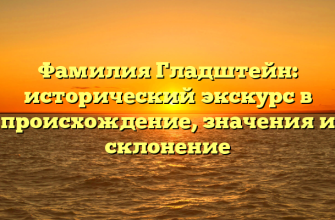 Фамилия Гладштейн: исторический экскурс в происхождение, значения и склонение