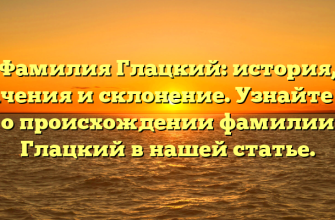 Фамилия Глацкий: история, значения и склонение. Узнайте все о происхождении фамилии Глацкий в нашей статье.