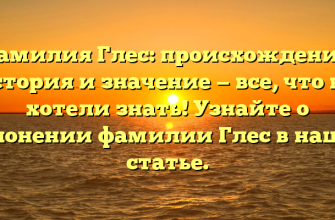 Фамилия Глес: происхождение, история и значение — все, что вы хотели знать! Узнайте о склонении фамилии Глес в нашей статье.