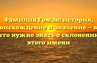 Фамилия Гоман: история, происхождение и значение — всё, что нужно знать о склонении этого имени