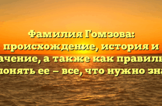 Фамилия Гомзова: происхождение, история и значение, а также как правильно склонять ее — все, что нужно знать