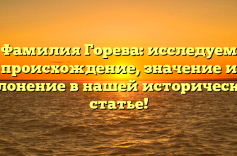 Фамилия Горева: исследуем происхождение, значение и склонение в нашей исторической статье!