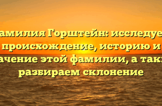 Фамилия Горштейн: исследуем происхождение, историю и значение этой фамилии, а также разбираем склонение