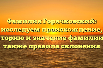 Фамилия Горячковский: исследуем происхождение, историю и значение фамилии, а также правила склонения