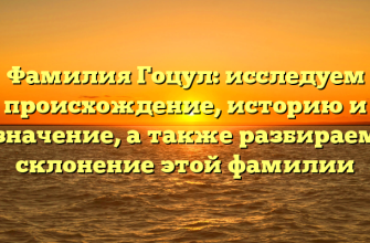 Фамилия Гоцул: исследуем происхождение, историю и значение, а также разбираем склонение этой фамилии