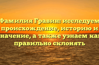 Фамилия Гравин: исследуем происхождение, историю и значение, а также узнаем как правильно склонять