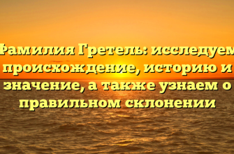 Фамилия Гретель: исследуем происхождение, историю и значение, а также узнаем о правильном склонении