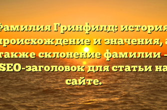 Фамилия Гринфилд: история, происхождение и значения, а также склонение фамилии — SEO-заголовок для статьи на сайте.