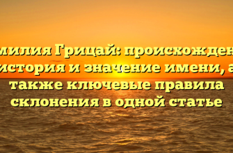 Фамилия Грицай: происхождение, история и значение имени, а также ключевые правила склонения в одной статье