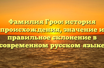 Фамилия Гроо: история происхождения, значение и правильное склонение в современном русском языке Фамилия Гроо: история происхождения, значение и правильное склонение в современном русском языке