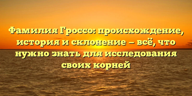 Фамилия Гроссо: происхождение, история и склонение — всё, что нужно знать для исследования своих корней Фамилия Гроссо: происхождение, история и склонение — всё, что нужно знать для исследования своих корней
