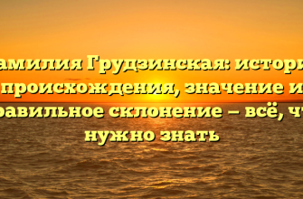 Фамилия Грудзинская: история происхождения, значение и правильное склонение — всё, что нужно знать