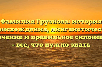 Фамилия Грузнова: история происхождения, лингвистическое значение и правильное склонение – все, что нужно знать