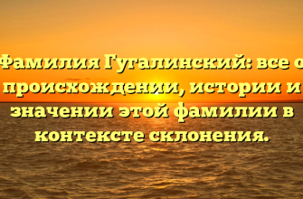 Фамилия Гугалинский: все о происхождении, истории и значении этой фамилии в контексте склонения.