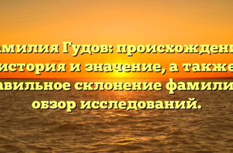 Фамилия Гудов: происхождение, история и значение, а также правильное склонение фамилии — обзор исследований.