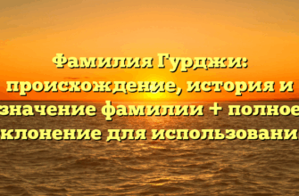 Фамилия Гурджи: происхождение, история и значение фамилии + полное склонение для использования