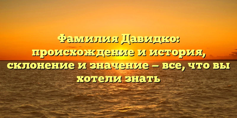 Фамилия Давидко: происхождение и история, склонение и значение — все, что вы хотели знать Фамилия Давидко: происхождение и история, склонение и значение — все, что вы хотели знать