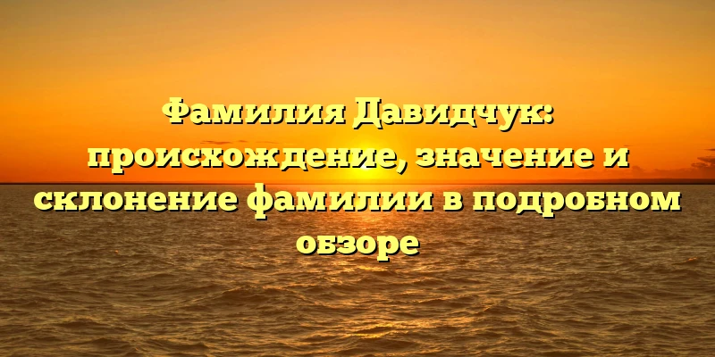 Фамилия Давидчук: происхождение, значение и склонение фамилии в подробном обзоре Фамилия Давидчук: происхождение, значение и склонение фамилии в подробном обзоре
