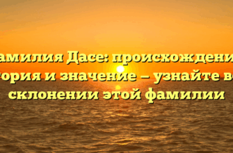 Фамилия Дасе: происхождение, история и значение — узнайте все о склонении этой фамилии