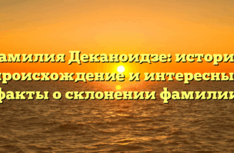 Фамилия Деканоидзе: история, происхождение и интересные факты о склонении фамилии Фамилия Деканоидзе: история, происхождение и интересные факты о склонении фамилии