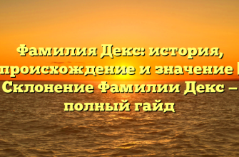 Фамилия Декс: история, происхождение и значение | Склонение Фамилии Декс — полный гайд