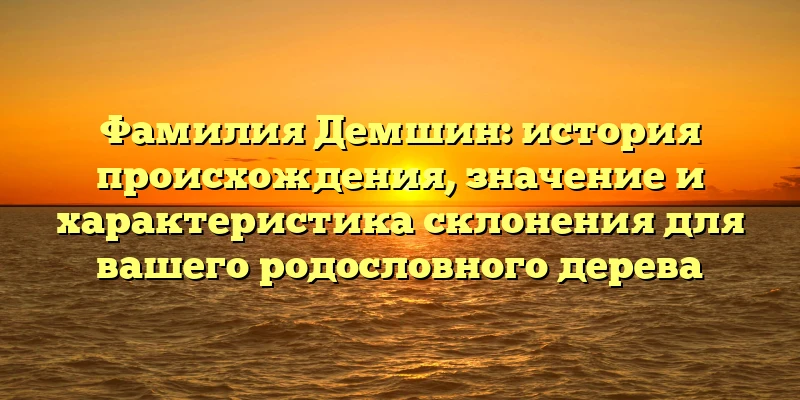 Фамилия Демшин: история происхождения, значение и характеристика склонения для вашего родословного дерева Фамилия Демшин: история происхождения, значение и характеристика склонения для вашего родословного дерева